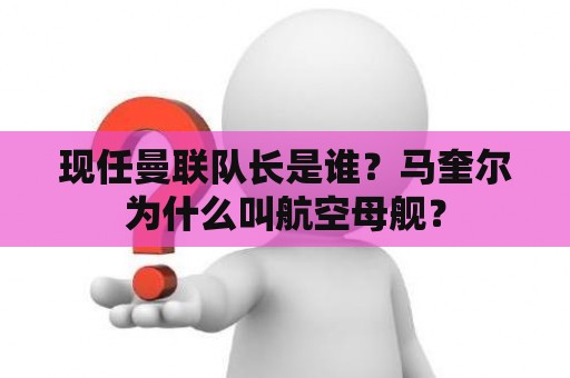 现任曼联队长是谁？马奎尔为什么叫航空母舰？