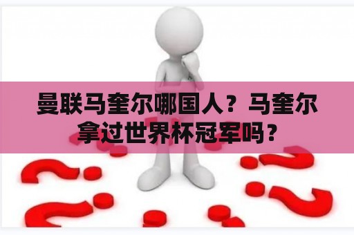 曼联马奎尔哪国人？马奎尔拿过世界杯冠军吗？