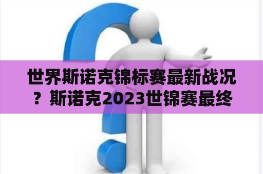 世界斯诺克锦标赛最新战况？斯诺克2023世锦赛最终结果？