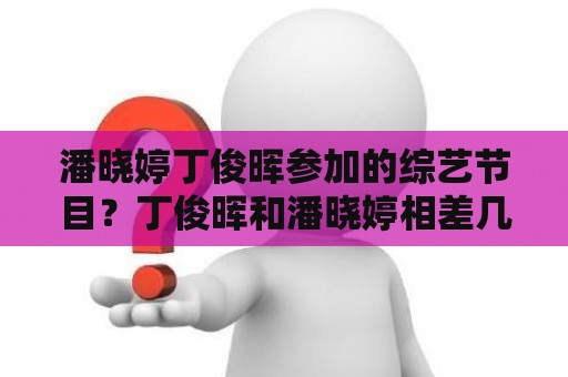 潘晓婷丁俊晖参加的综艺节目？丁俊晖和潘晓婷相差几岁？